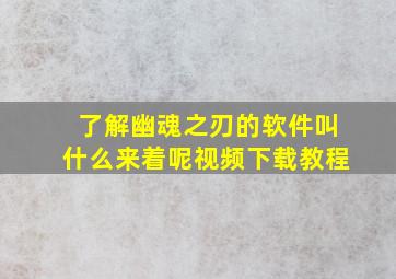 了解幽魂之刃的软件叫什么来着呢视频下载教程