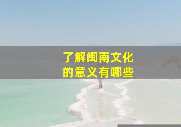 了解闽南文化的意义有哪些