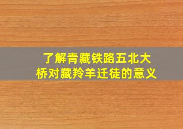 了解青藏铁路五北大桥对藏羚羊迁徒的意义