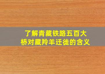 了解青藏铁路五百大桥对藏羚羊迁徙的含义