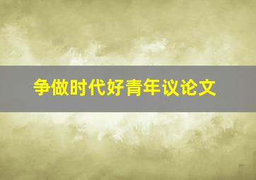 争做时代好青年议论文