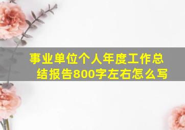 事业单位个人年度工作总结报告800字左右怎么写