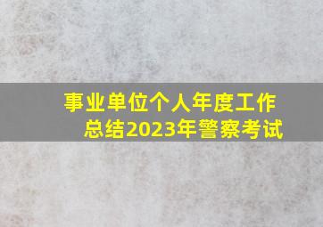 事业单位个人年度工作总结2023年警察考试