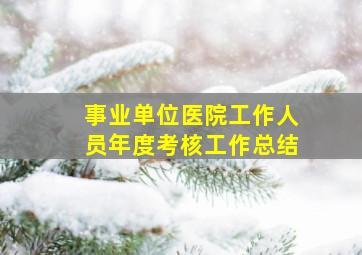 事业单位医院工作人员年度考核工作总结