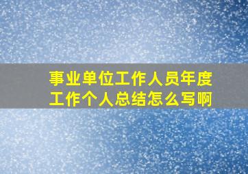 事业单位工作人员年度工作个人总结怎么写啊