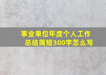 事业单位年度个人工作总结简短300字怎么写