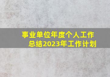 事业单位年度个人工作总结2023年工作计划