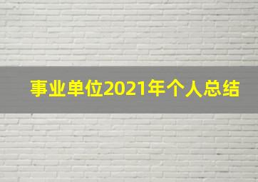 事业单位2021年个人总结