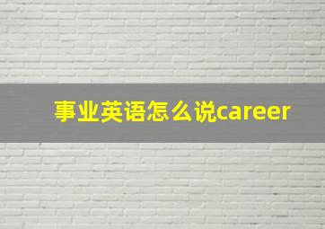 事业英语怎么说career