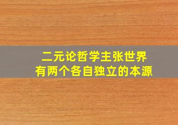 二元论哲学主张世界有两个各自独立的本源