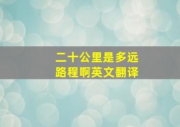 二十公里是多远路程啊英文翻译