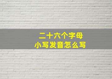 二十六个字母小写发音怎么写