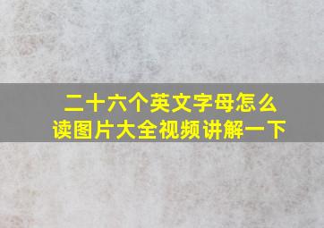 二十六个英文字母怎么读图片大全视频讲解一下