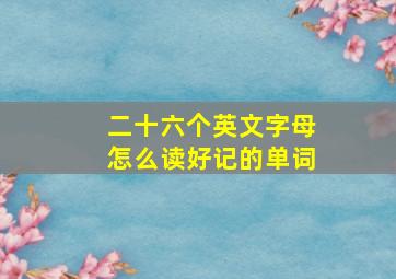 二十六个英文字母怎么读好记的单词