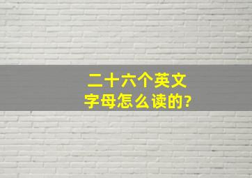 二十六个英文字母怎么读的?