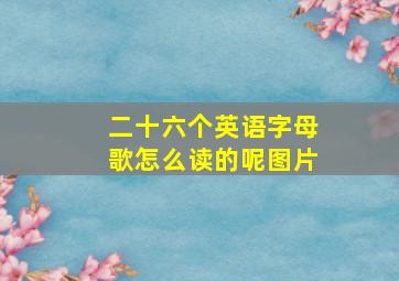 二十六个英语字母歌怎么读的呢图片