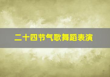 二十四节气歌舞蹈表演