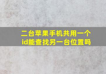 二台苹果手机共用一个id能查找另一台位置吗