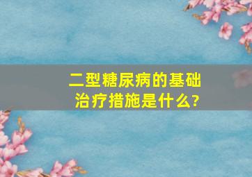 二型糖尿病的基础治疗措施是什么?