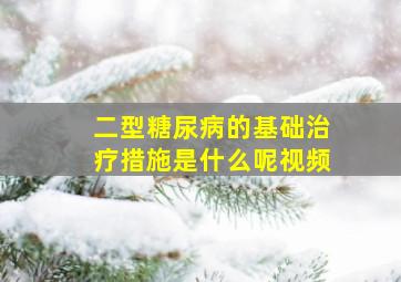 二型糖尿病的基础治疗措施是什么呢视频