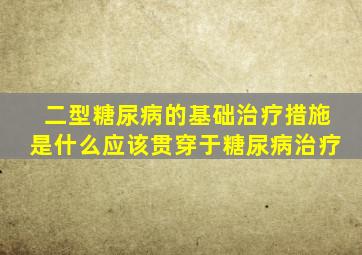 二型糖尿病的基础治疗措施是什么应该贯穿于糖尿病治疗