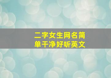 二字女生网名简单干净好听英文