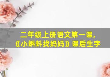 二年级上册语文第一课,《小蝌蚪找妈妈》课后生字