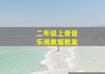 二年级上册音乐湘教版教案