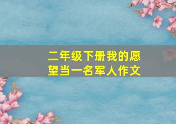 二年级下册我的愿望当一名军人作文