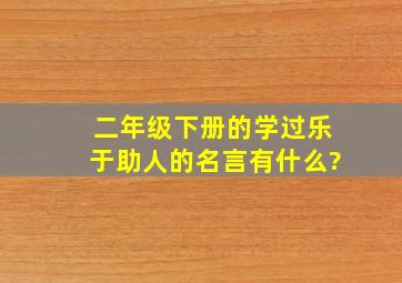 二年级下册的学过乐于助人的名言有什么?