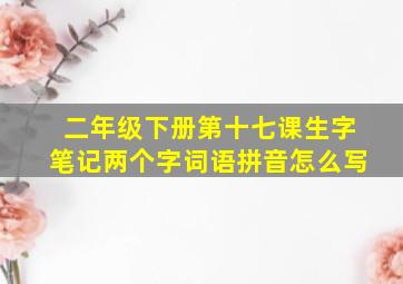 二年级下册第十七课生字笔记两个字词语拼音怎么写