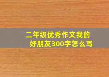 二年级优秀作文我的好朋友300字怎么写