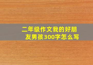 二年级作文我的好朋友男孩300字怎么写