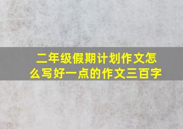 二年级假期计划作文怎么写好一点的作文三百字