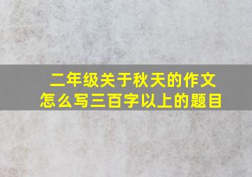 二年级关于秋天的作文怎么写三百字以上的题目