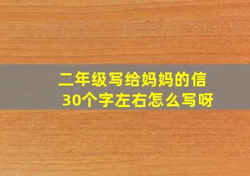 二年级写给妈妈的信30个字左右怎么写呀