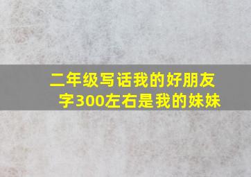 二年级写话我的好朋友字300左右是我的妹妹