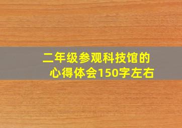 二年级参观科技馆的心得体会150字左右