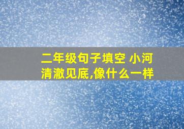 二年级句子填空 小河清澈见底,像什么一样