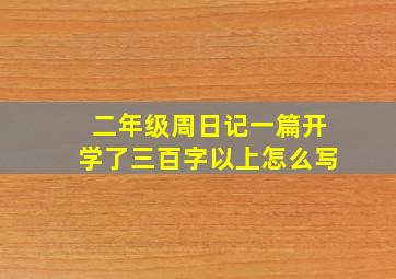 二年级周日记一篇开学了三百字以上怎么写