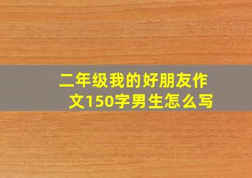 二年级我的好朋友作文150字男生怎么写