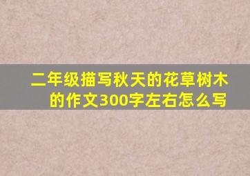 二年级描写秋天的花草树木的作文300字左右怎么写