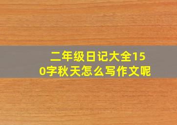 二年级日记大全150字秋天怎么写作文呢