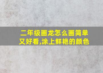 二年级画龙怎么画简单又好看,涂上鲜艳的颜色