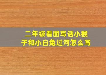 二年级看图写话小猴子和小白兔过河怎么写