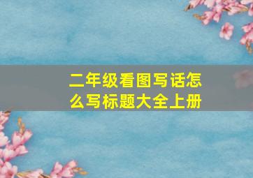 二年级看图写话怎么写标题大全上册