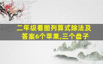 二年级看图列算式除法及答案6个苹果,三个盘子