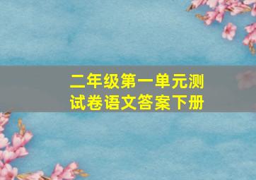 二年级第一单元测试卷语文答案下册