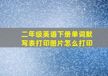 二年级英语下册单词默写表打印图片怎么打印