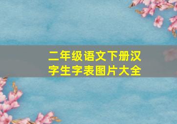 二年级语文下册汉字生字表图片大全